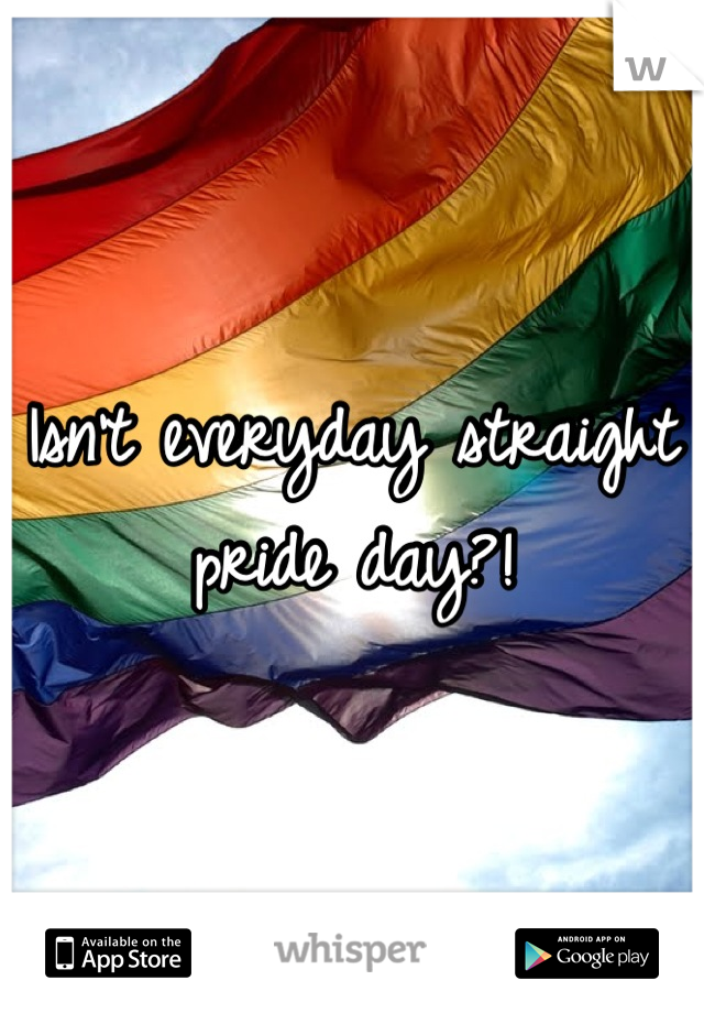 Isn't everyday straight pride day?!