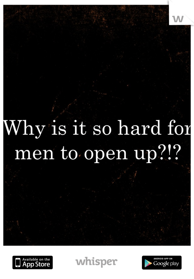 Why is it so hard for men to open up?!?