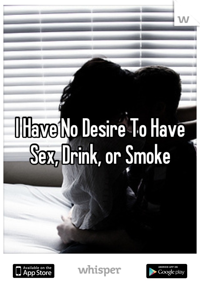 I Have No Desire To Have Sex, Drink, or Smoke