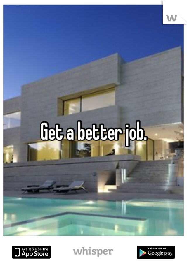 Get a better job.
