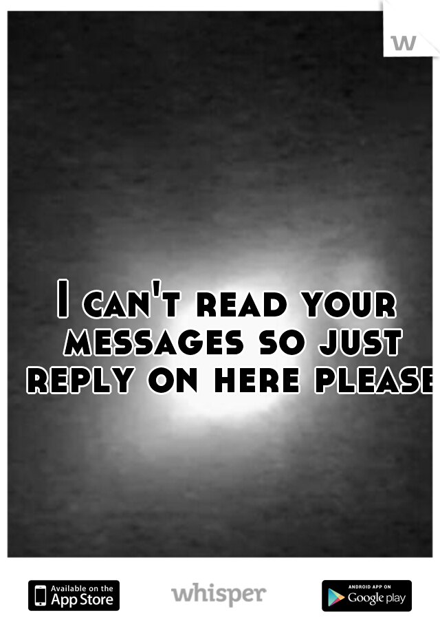 I can't read your messages so just reply on here please