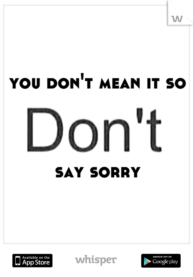 you don't mean it so



say sorry