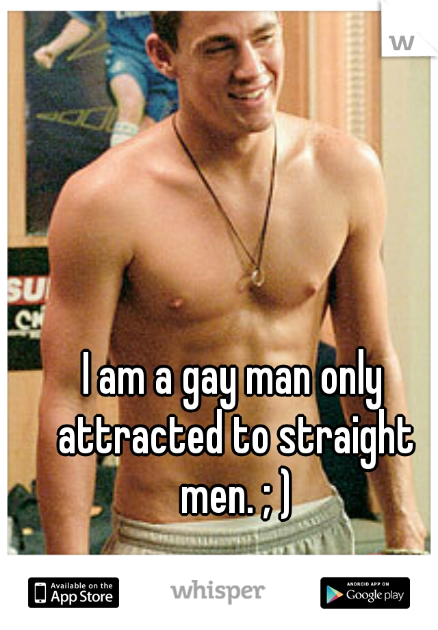 I am a gay man only attracted to straight men. ; )