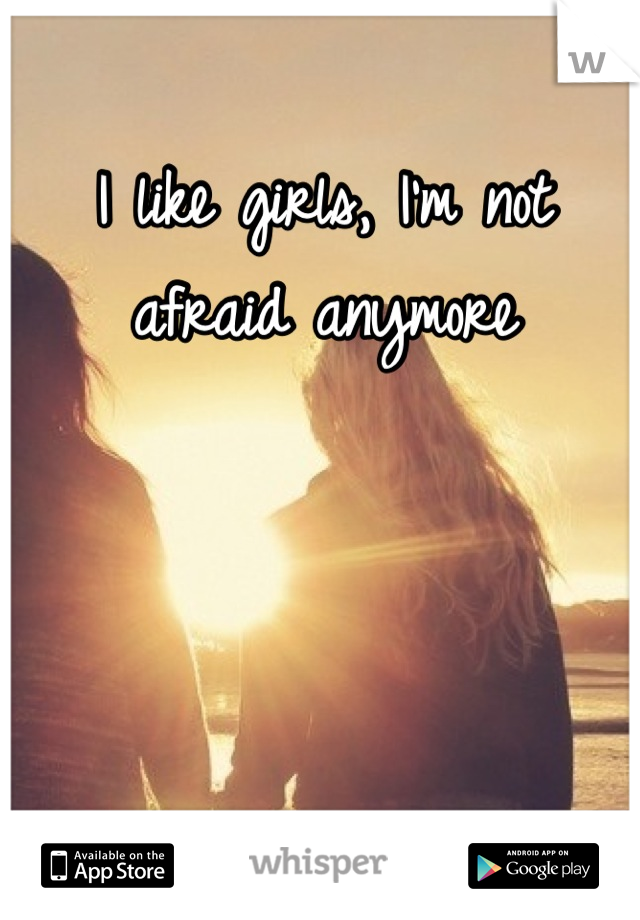 I like girls, I'm not afraid anymore