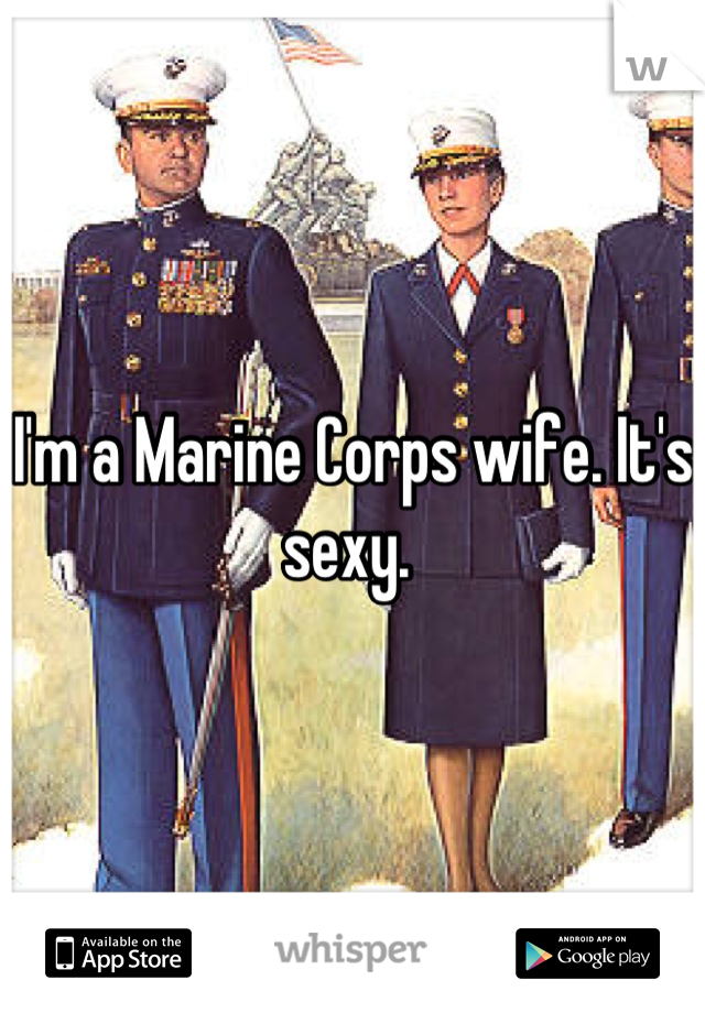 I'm a Marine Corps wife. It's sexy. 