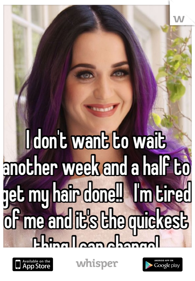I don't want to wait another week and a half to get my hair done!!   I'm tired of me and it's the quickest thing I can change!
Sadly, it won't be purple.  