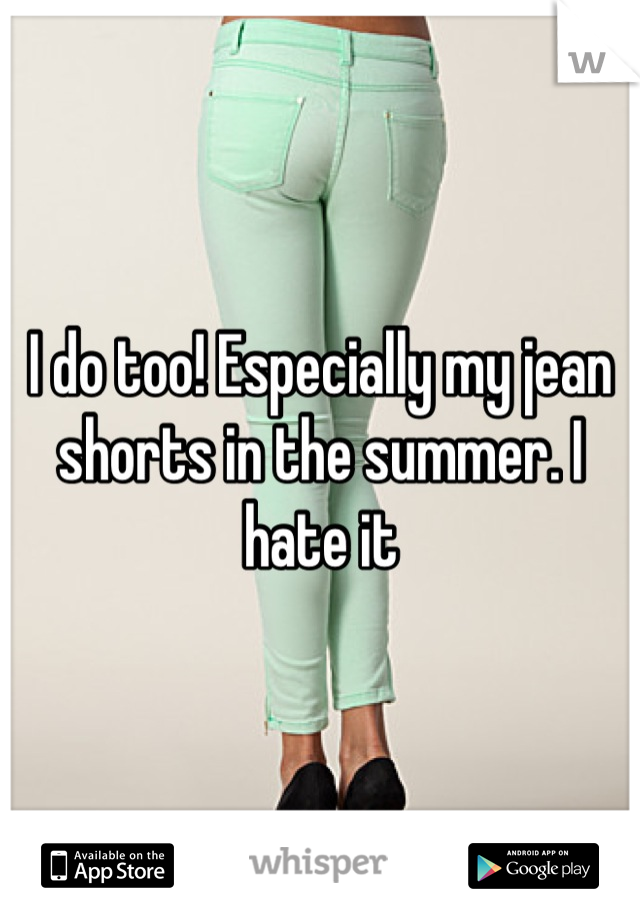 I do too! Especially my jean shorts in the summer. I hate it