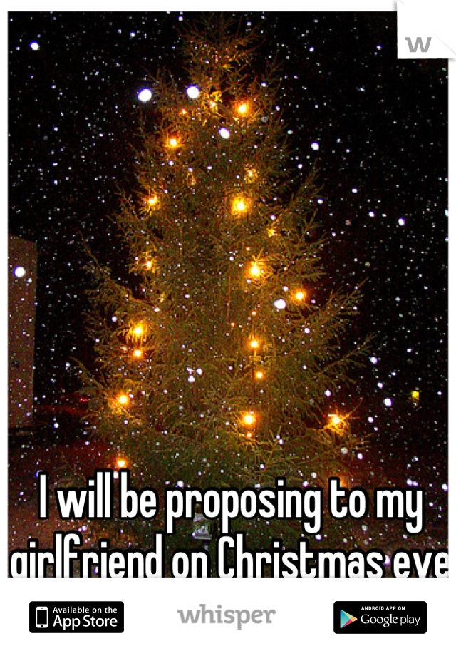I will be proposing to my girlfriend on Christmas eve under the tree. 