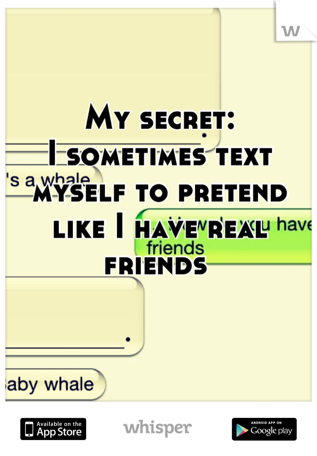 My secret: 
I sometimes text myself to pretend like I have real friends 
