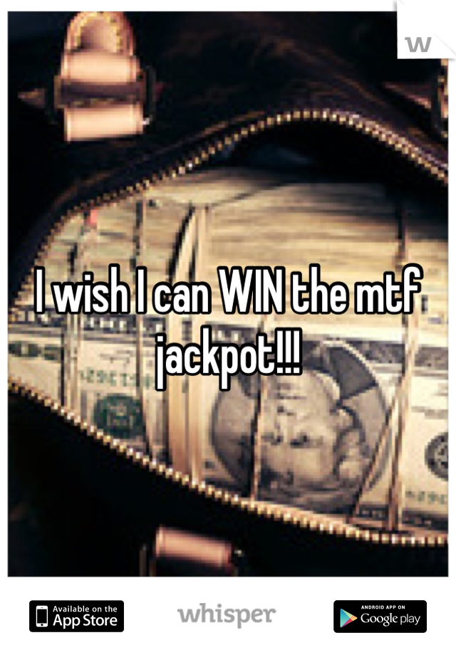 I wish I can WIN the mtf jackpot!!!