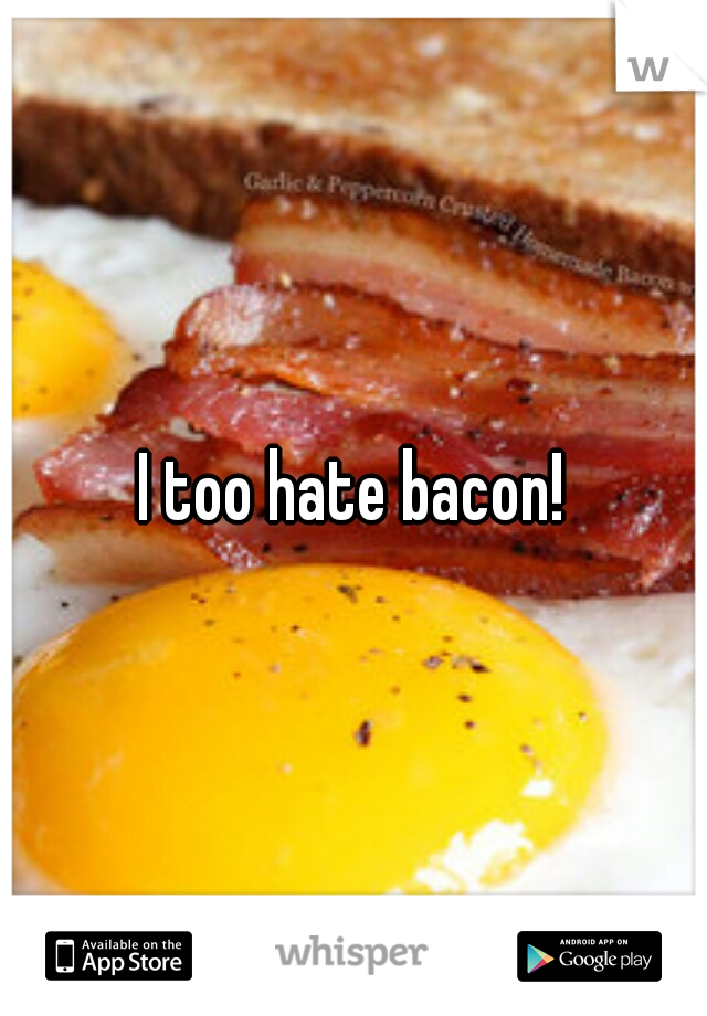 I too hate bacon!