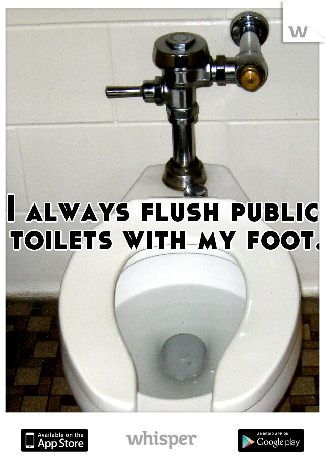 I always flush public toilets with my foot.