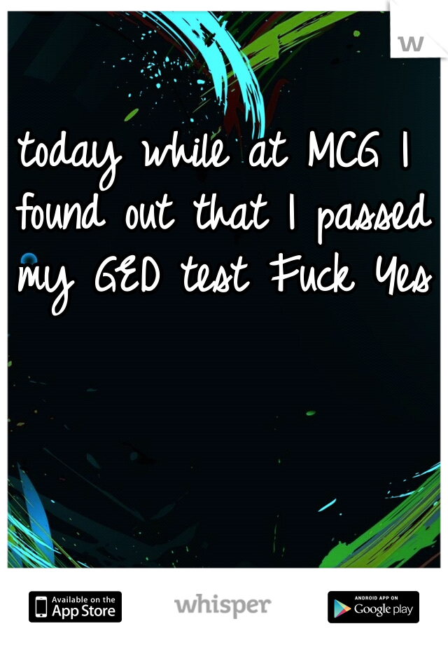 today while at MCG I found out that I passed my GED test Fuck Yes!