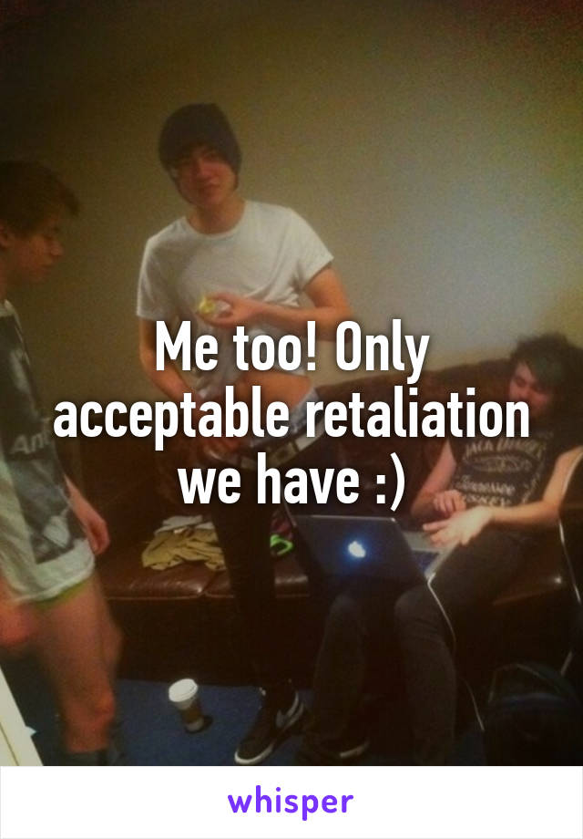 Me too! Only acceptable retaliation we have :)