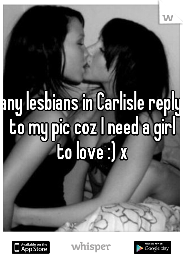 any lesbians in Carlisle reply to my pic coz I need a girl to love :) x