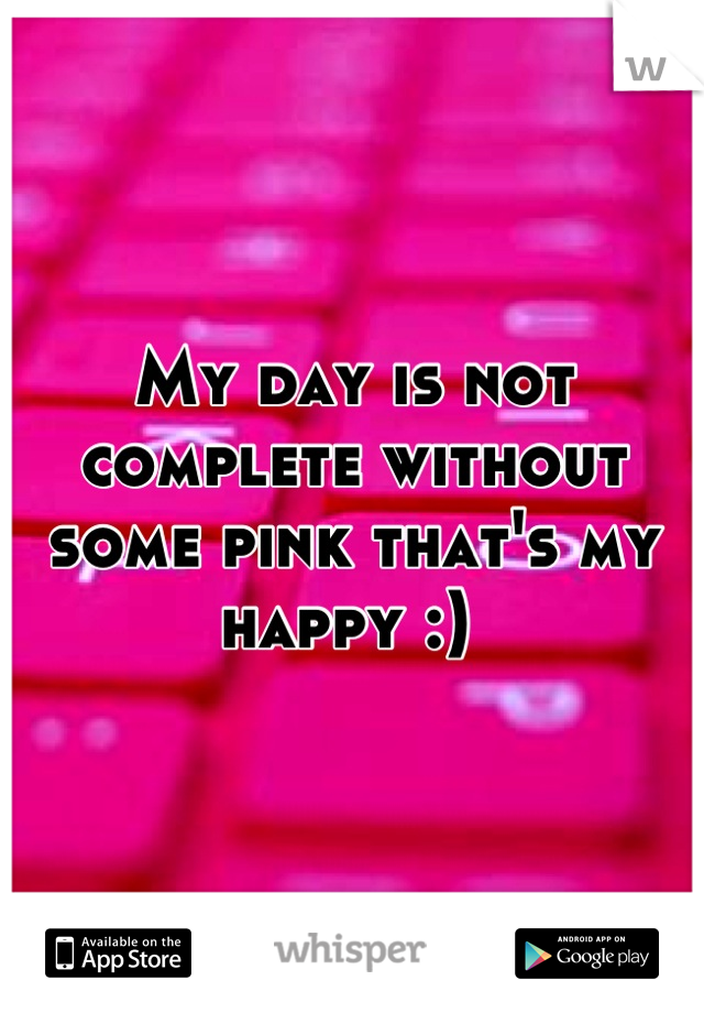 My day is not complete without some pink that's my happy :) 