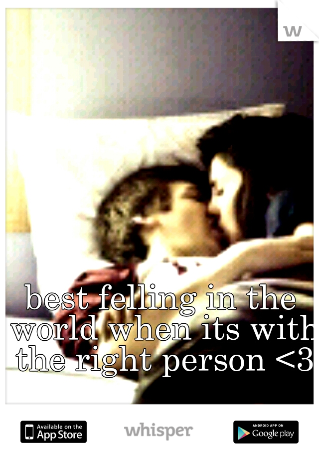 best felling in the world when its with the right person <3