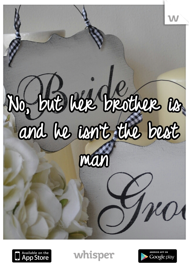 No, but her brother is and he isn't the best man 