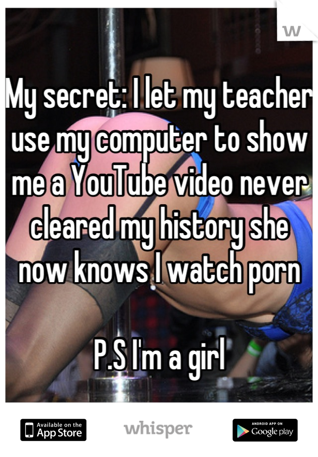 My secret: I let my teacher use my computer to show me a YouTube video never cleared my history she now knows I watch porn 

P.S I'm a girl
