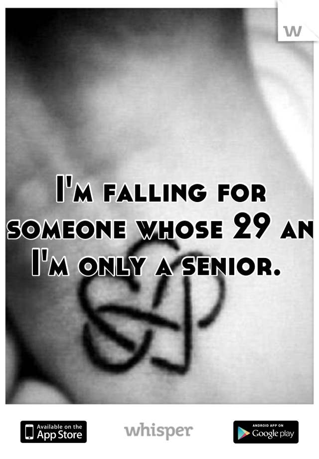 I'm falling for someone whose 29 an I'm only a senior. 