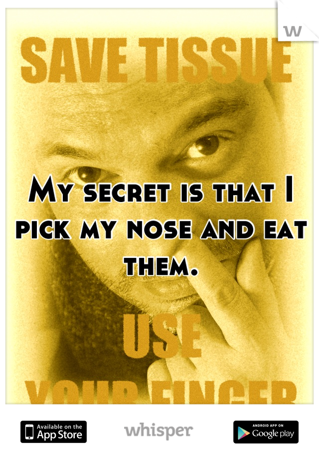 My secret is that I pick my nose and eat them.
