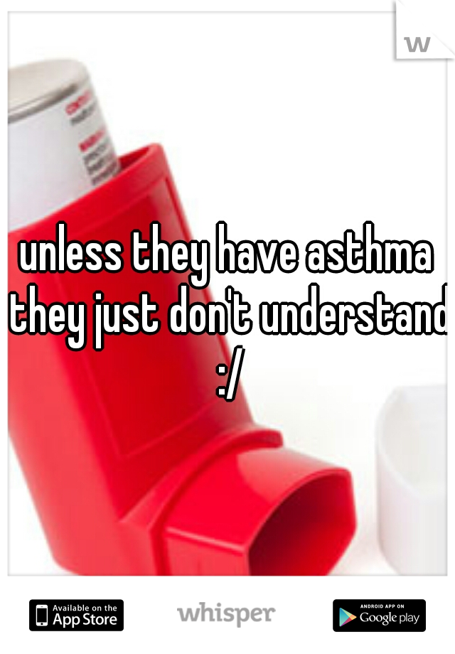 unless they have asthma they just don't understand :/