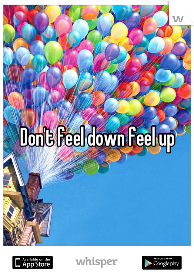 Don't feel down feel up