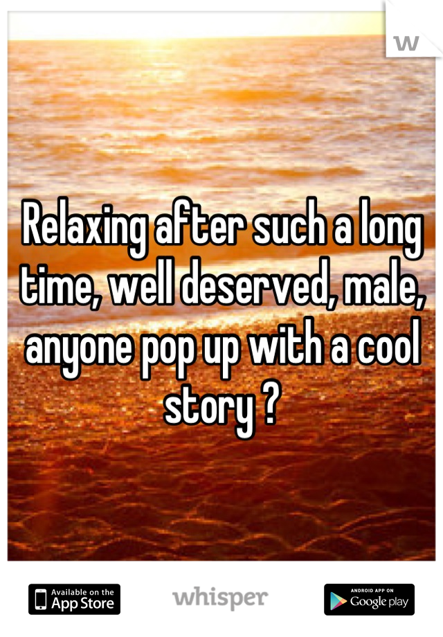 Relaxing after such a long time, well deserved, male, anyone pop up with a cool story ?