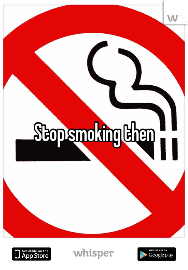Stop smoking then