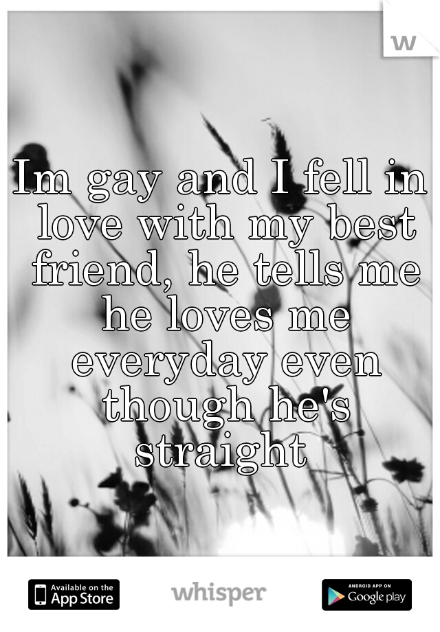 Im gay and I fell in love with my best friend, he tells me he loves me everyday even though he's straight 
