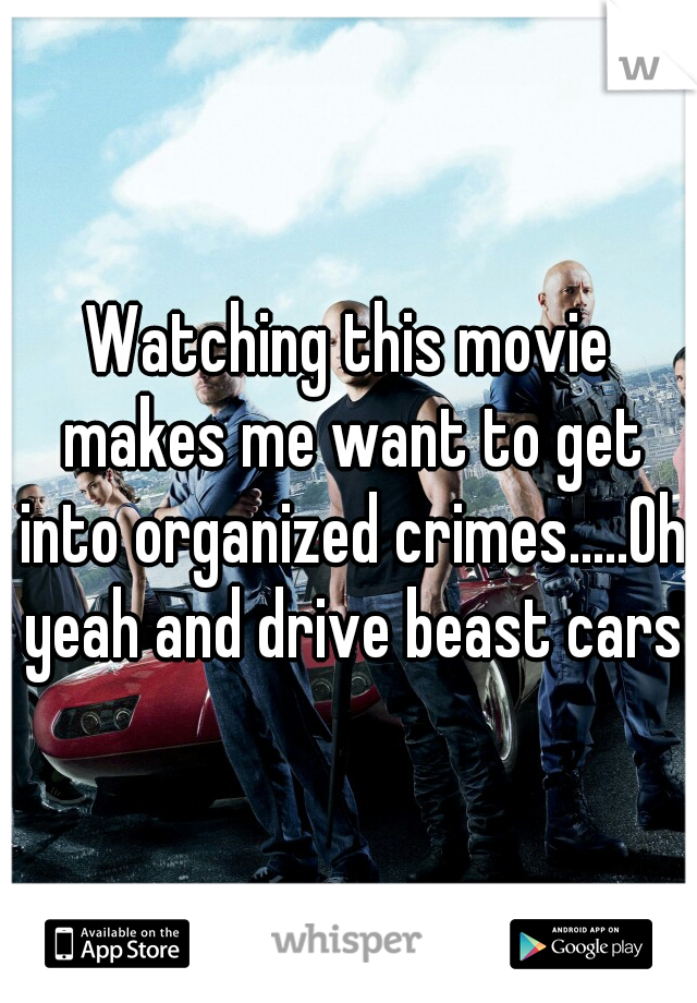 Watching this movie makes me want to get into organized crimes.....Oh yeah and drive beast cars