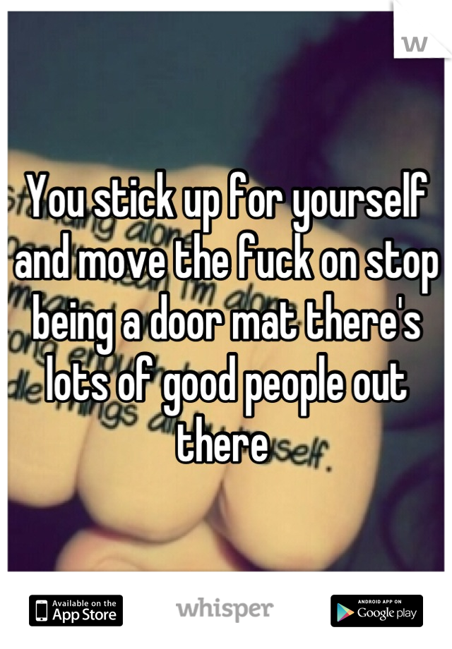You stick up for yourself and move the fuck on stop being a door mat there's lots of good people out there 