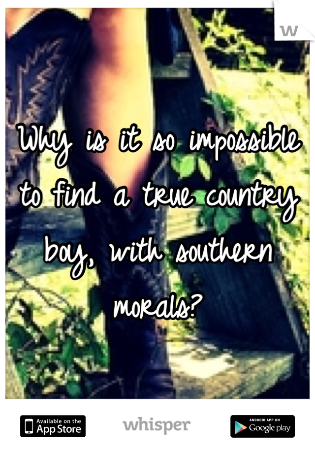 Why is it so impossible to find a true country boy, with southern morals?