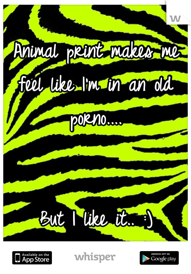 Animal print makes me feel like I'm in an old porno....


But I like it.. :)