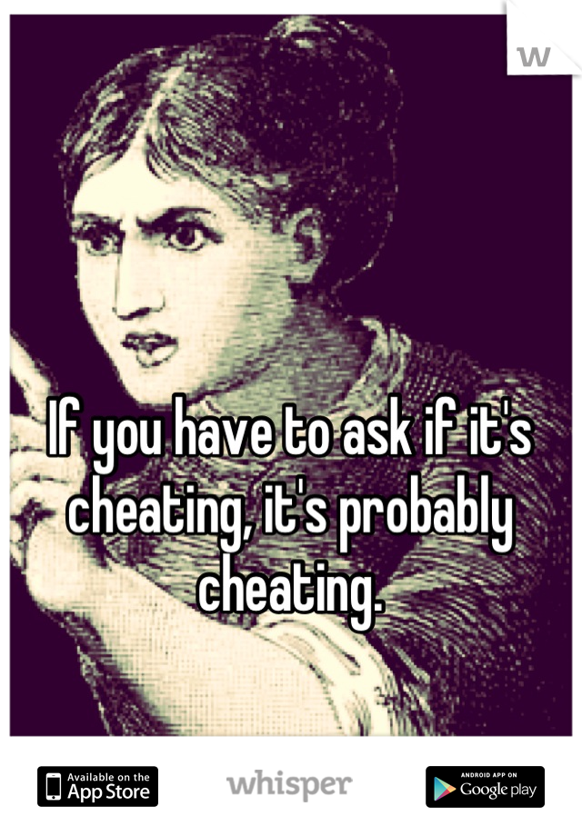 If you have to ask if it's cheating, it's probably cheating.