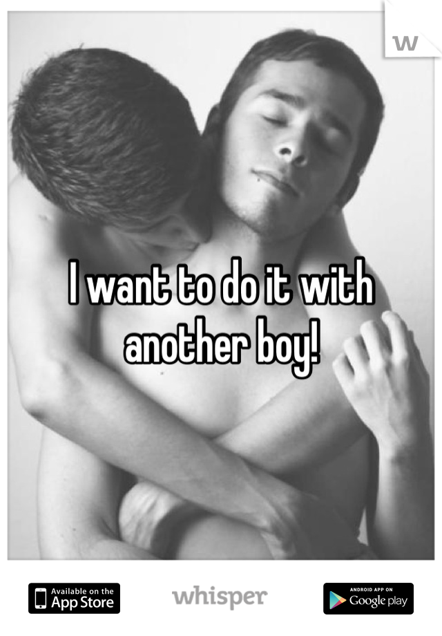 I want to do it with another boy!