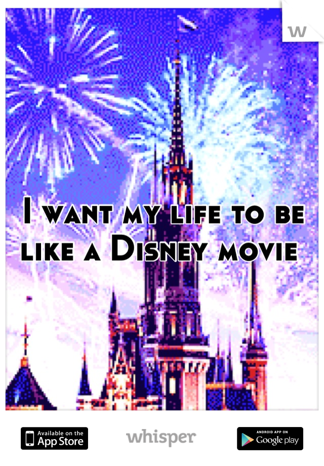 I want my life to be like a Disney movie 