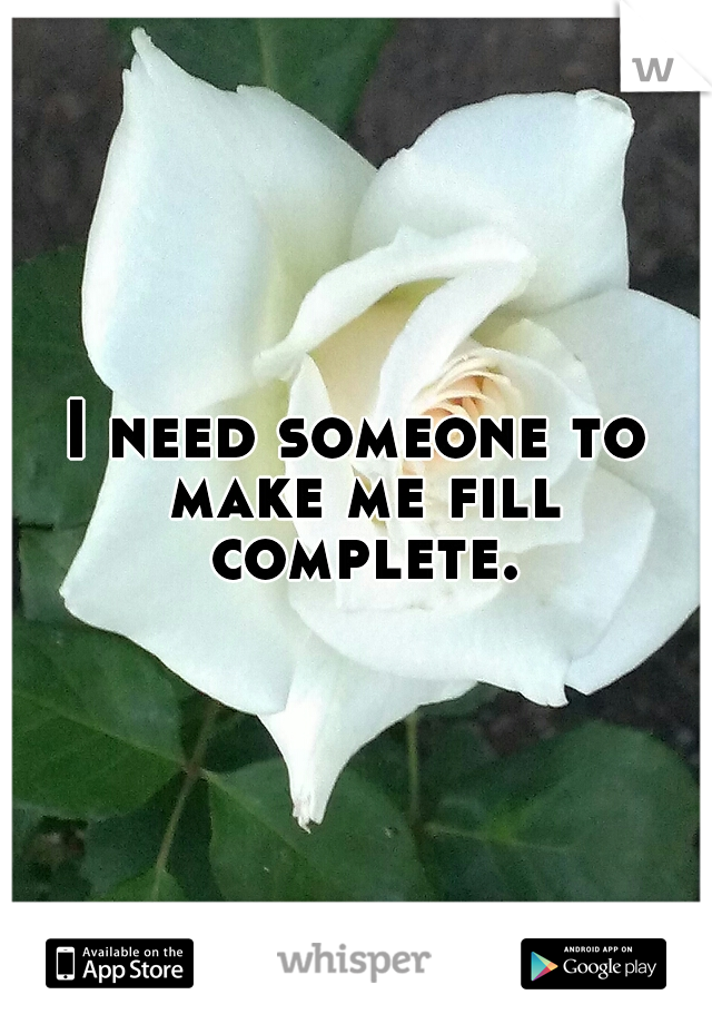 I need someone to make me fill complete.