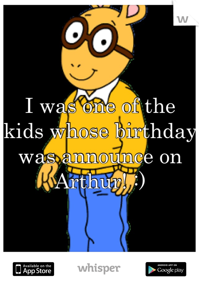 I was one of the kids whose birthday was announce on Arthur! :)