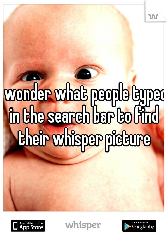 I wonder what people typed in the search bar to find their whisper picture