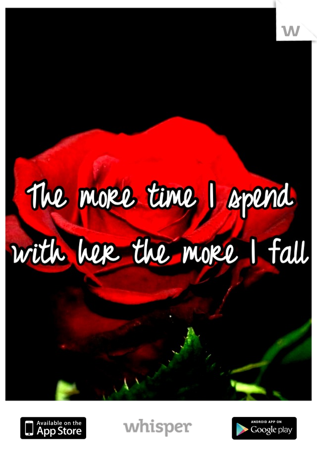 The more time I spend with her the more I fall 