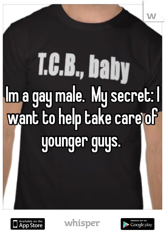 Im a gay male.  My secret: I want to help take care of younger guys. 