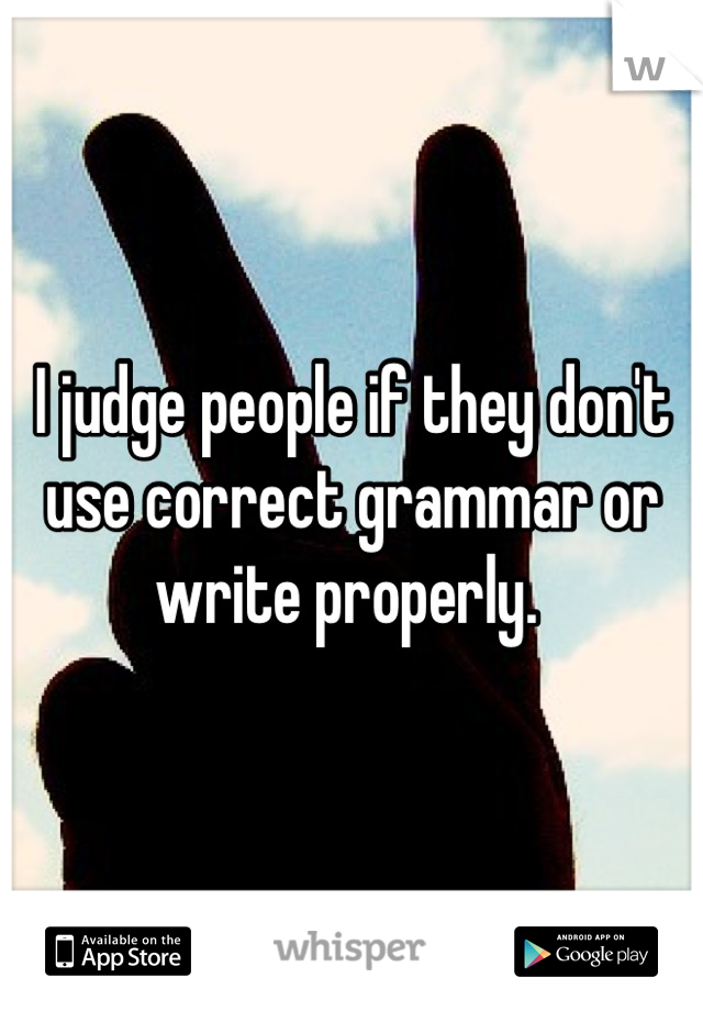 I judge people if they don't use correct grammar or write properly. 