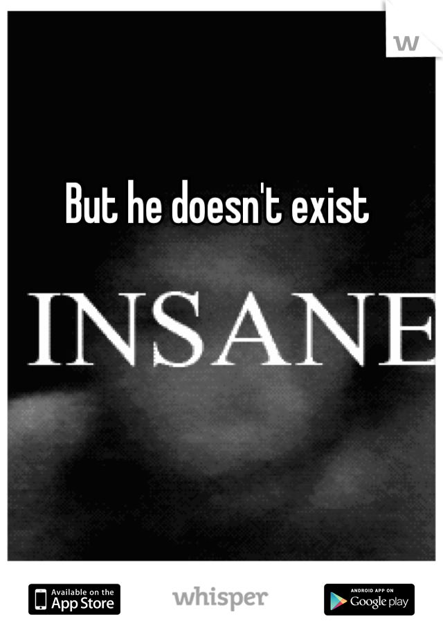 But he doesn't exist 