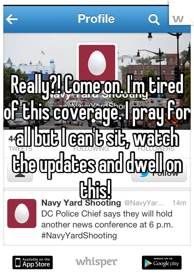Really?! Come on. I'm tired of this coverage. I pray for all but I can't sit, watch the updates and dwell on this! 