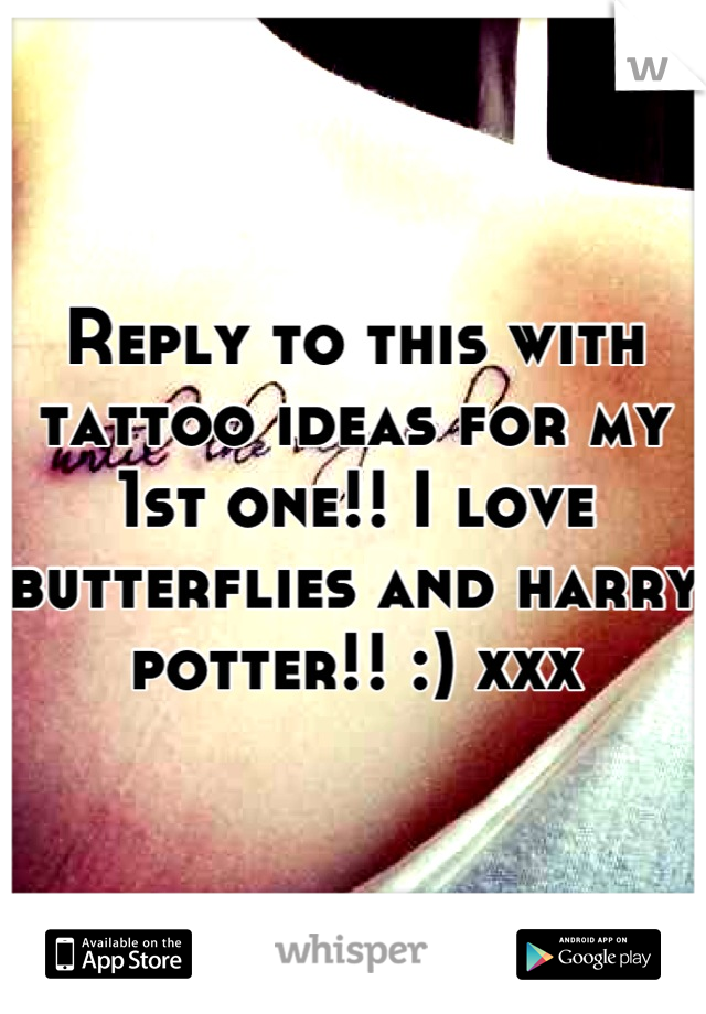 Reply to this with tattoo ideas for my 1st one!! I love butterflies and harry potter!! :) xxx