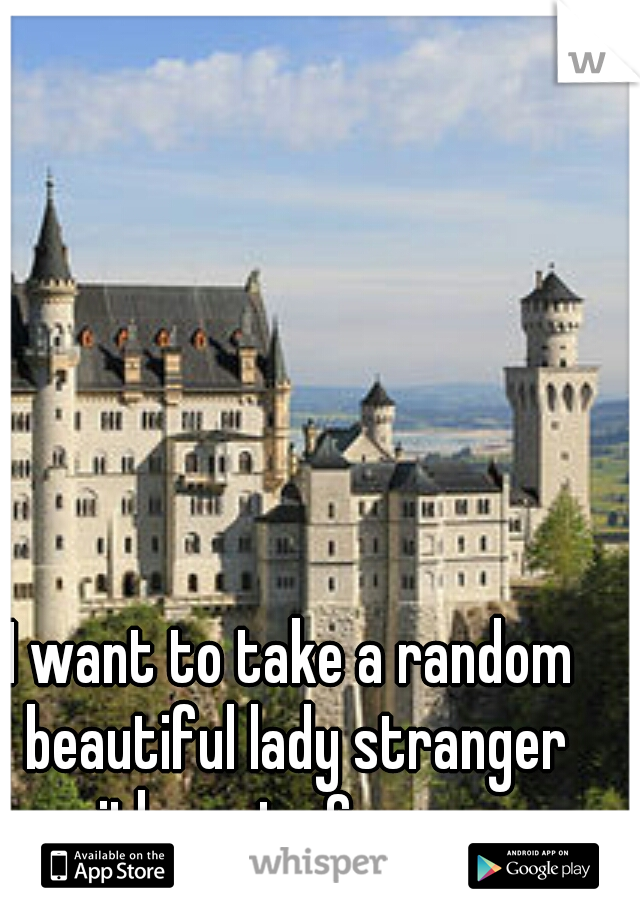I want to take a random beautiful lady stranger with me to Germany 