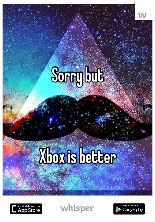 Sorry but



Xbox is better