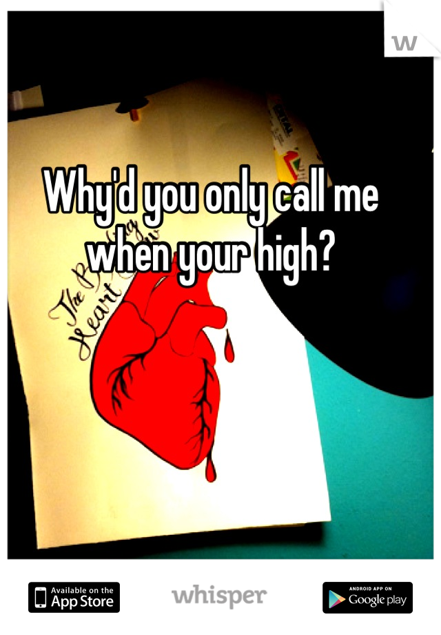 Why'd you only call me when your high?
