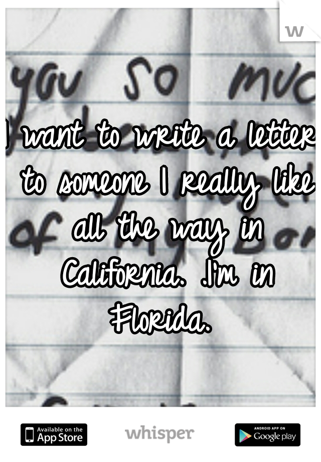 I want to write a letter to someone I really like all the way in California. .I'm in Florida. 
